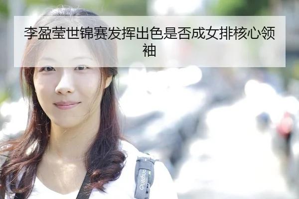 李盈莹世锦赛发挥出色是否成女排核心领袖